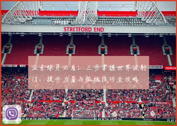 业余球员必看：三步掌握世界波射门，提升力量与弧线技巧全攻略
