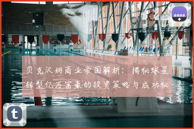 贝克汉姆商业帝国解析:揭秘球星转型亿万富豪的投资策略与成功秘诀