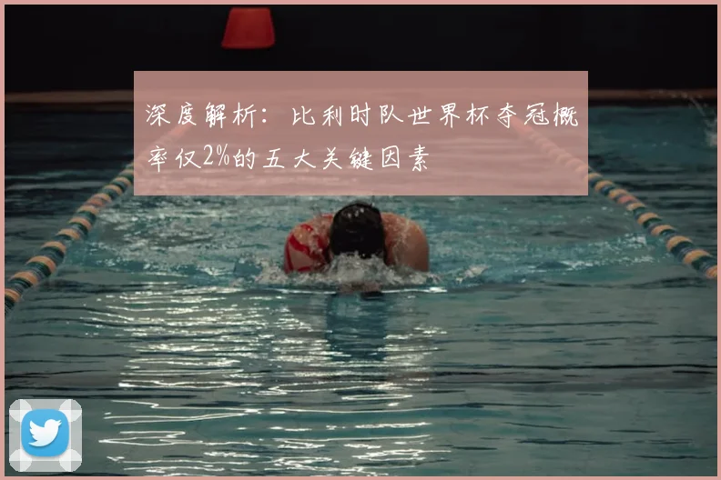 深度解析：比利时队世界杯夺冠概率仅2%的五大关键因素