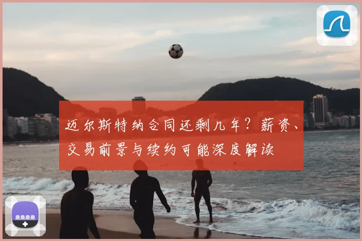 迈尔斯特纳合同还剩几年？薪资、交易前景与续约可能深度解读