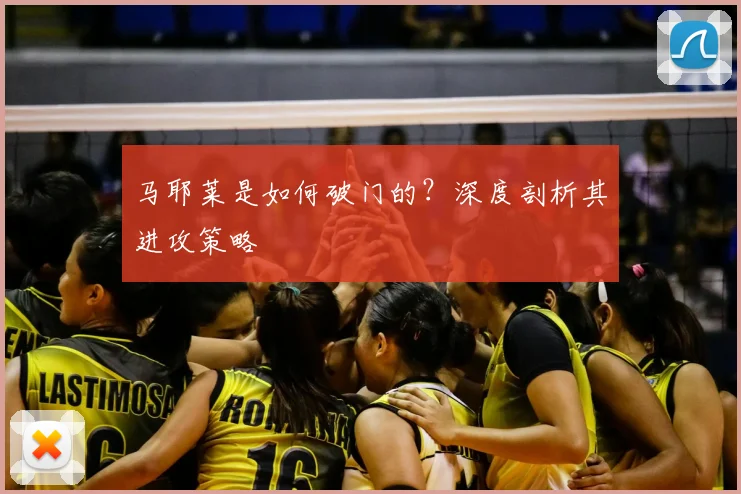 马耶莱是如何破门的？深度剖析其进攻策略
