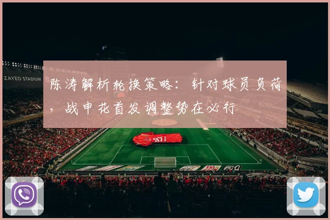 陈涛解析轮换策略:针对球员负荷,战申花首发调整势在必行